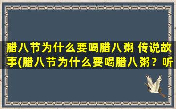 腊八节为什么要喝腊八粥 传说故事(腊八节为什么要喝腊八粥？听听这个源远流长的传说！)